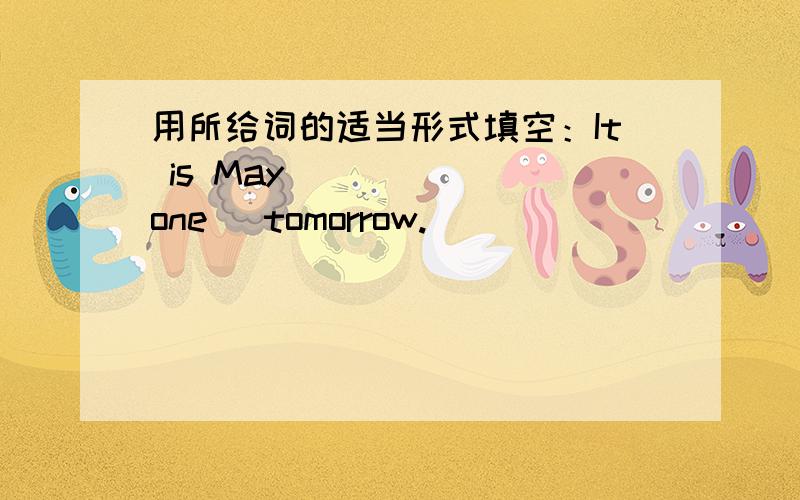 用所给词的适当形式填空：It is May _____(one) tomorrow.