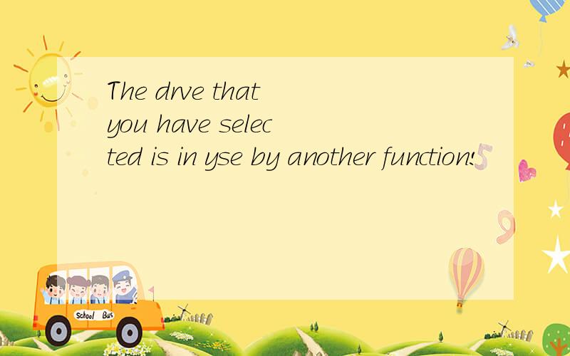 The drve that you have selected is in yse by another function!