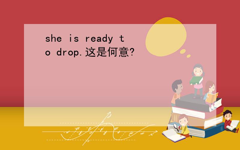 she is ready to drop.这是何意?