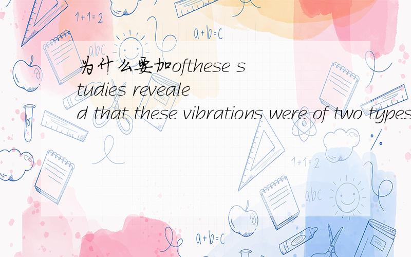 为什么要加ofthese studies revealed that these vibrations were of two types,compression or P waves and Shear or S waves,这里面