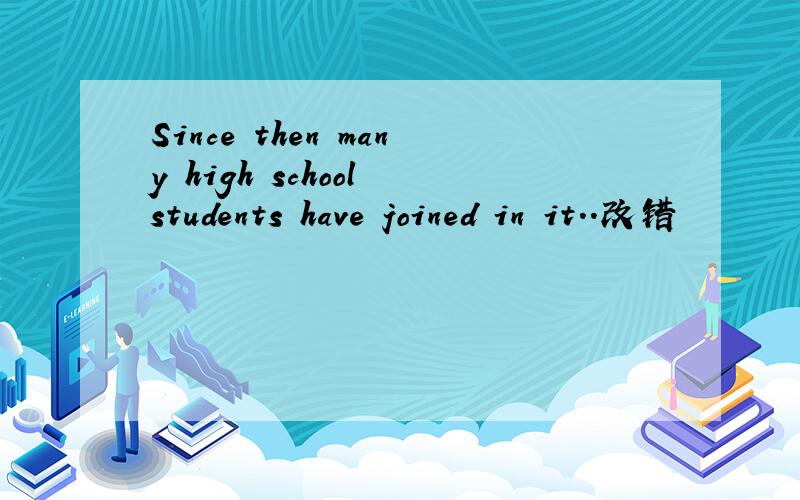 Since then many high school students have joined in it..改错
