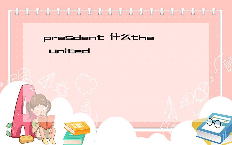 presdent 什么the united