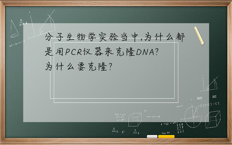 分子生物学实验当中,为什么都是用PCR仪器来克隆DNA?为什么要克隆?
