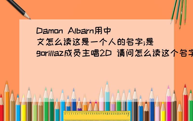 Damon Albarn用中文怎么读这是一个人的名字;是gorillaz成员主唱2D 请问怎么读这个名字用中文