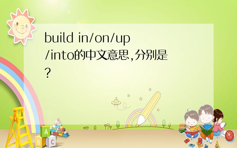 build in/on/up/into的中文意思,分别是?