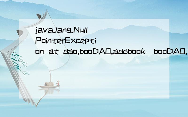 java.lang.NullPointerException at dao.booDAO.addbook(booDAO.java:23) at org.apache.jsp.addbookok_js