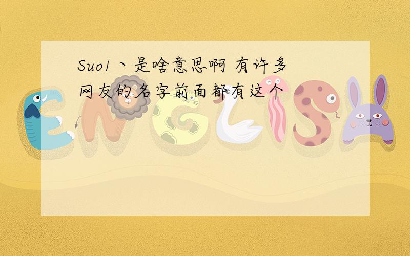 Suo1丶是啥意思啊 有许多网友的名字前面都有这个