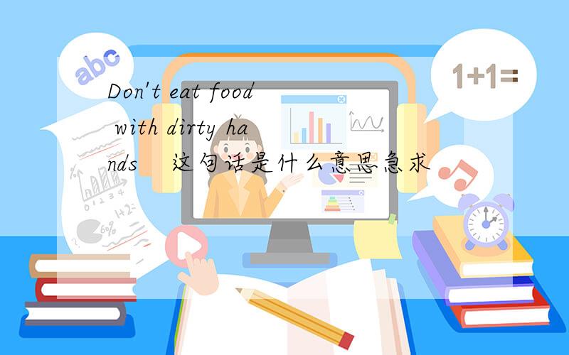 Don't eat food with dirty hands    这句话是什么意思急求