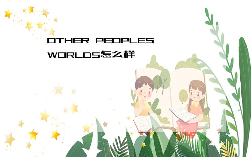 OTHER PEOPLES WORLDS怎么样