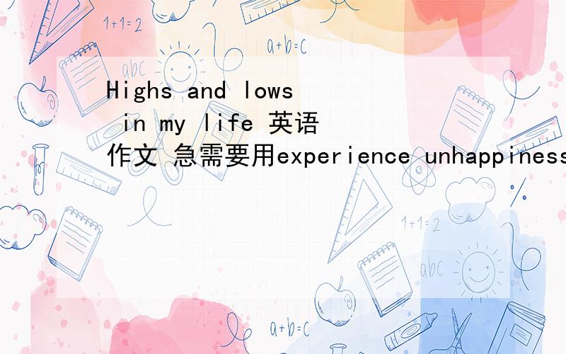 Highs and lows in my life 英语作文 急需要用experience unhappiness confidence
