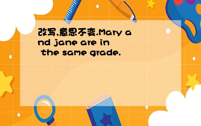 改写,意思不变.Mary and jane are in the same grade.