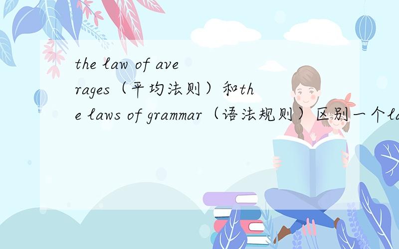 the law of averages（平均法则）和the laws of grammar（语法规则）区别一个law是单数,另一个law是复两句话中,为什么一个law是单数,另一个law是复数,后面的average和grammar也有单数和复数的区别呢?