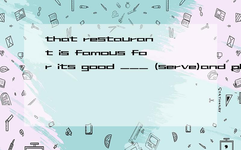 that restaurant is famous for its good ___ (serve)and pleasant atmosphere.