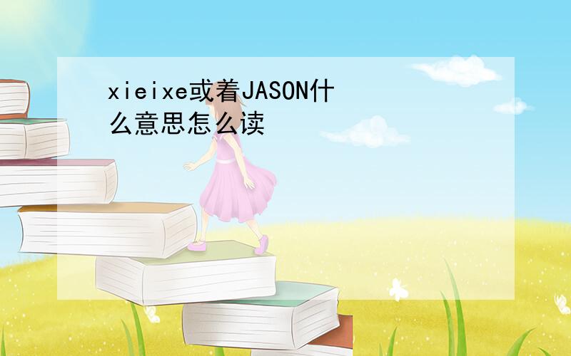 xieixe或着JASON什么意思怎么读