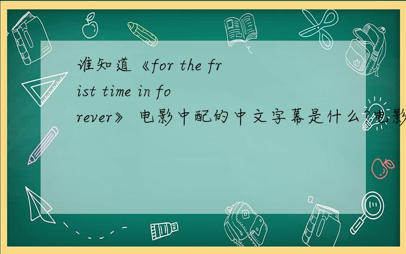 谁知道《for the frist time in forever》 电影中配的中文字幕是什么?电影院放时不是有中文字幕吗,当时这句“for the frist time in forever”是怎么翻译的?