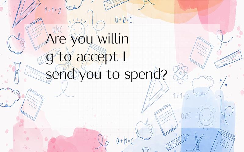 Are you willing to accept I send you to spend?