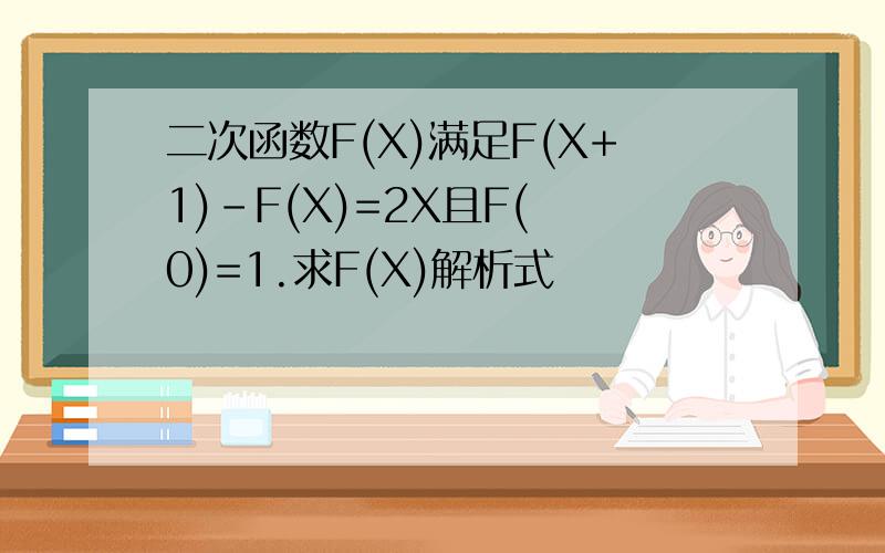 二次函数F(X)满足F(X+1)-F(X)=2X且F( 0)=1.求F(X)解析式