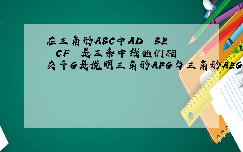 在三角形ABC中AD  BE  CF  是三条中线他们相交于G是说明三角形AFG与三角形AEG的面积有设么关系
