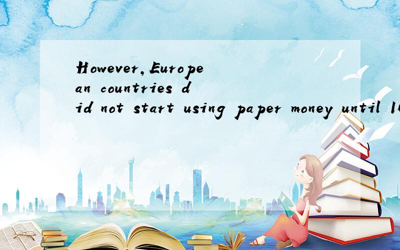 However,European countries did not start using paper money until 1600s 翻成中文