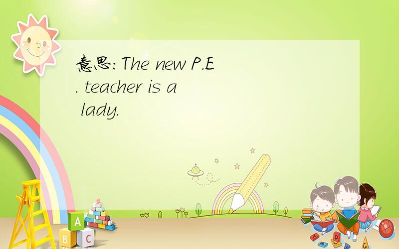 意思：The new P.E. teacher is a lady.