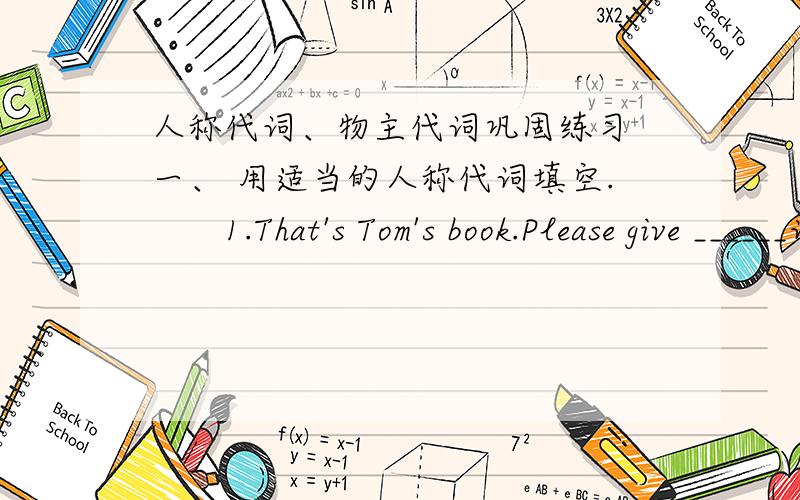 人称代词、物主代词巩固练习 一、 用适当的人称代词填空.　　1.That's Tom's book.Please give ______谁会请在明天下午给我答案