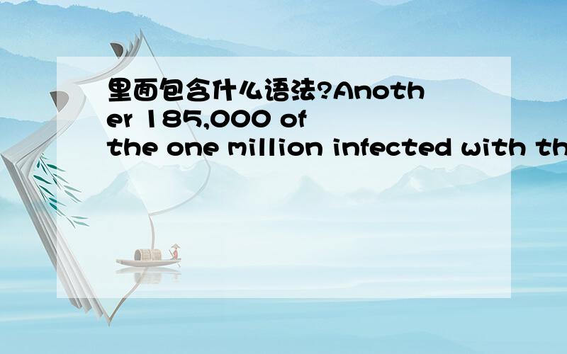 里面包含什么语法?Another 185,000 of the one million infected with the HIV virus are expected to die within the next year.