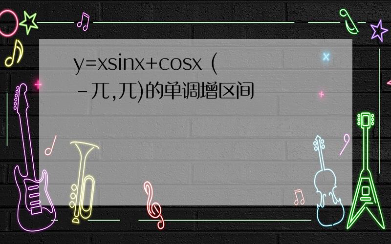 y=xsinx+cosx (-兀,兀)的单调增区间
