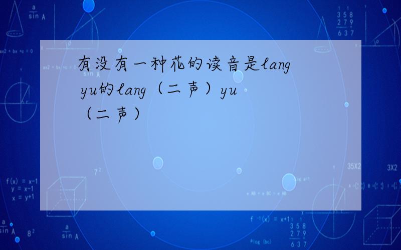 有没有一种花的读音是lang yu的lang（二声）yu（二声）