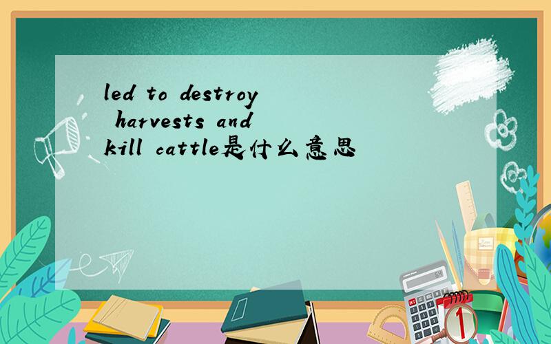 led to destroy harvests and kill cattle是什么意思