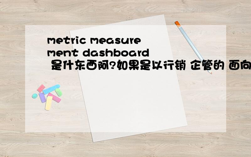 metric measurement dashboard 是什东西阿?如果是以行销 企管的 面向上来说 这个专业名词 有甚麼定义 范例 或是解释吗???