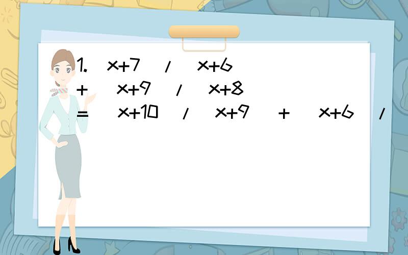 1.(x+7)/(x+6) + (x+9)/(x+8) = (x+10)/(x+9) + (x+6)/(x+5)2.已知：-x+13/（x-5)(x+3) =A/(x-5)-B/(x+3).求A,B3.已知abc=1,求a/(ab+a+1) + b/(bc+b+1) + c/(ca+c+1)