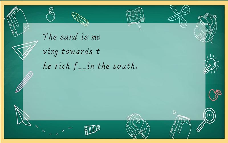 The sand is moving towards the rich f__in the south.