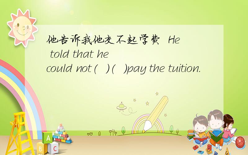 他告诉我他交不起学费  He told that he could not(  )(  )pay the tuition.