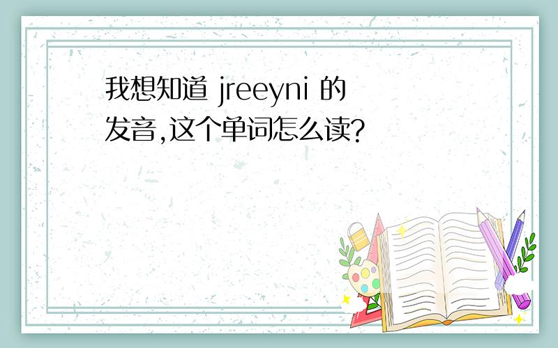 我想知道 jreeyni 的发音,这个单词怎么读?