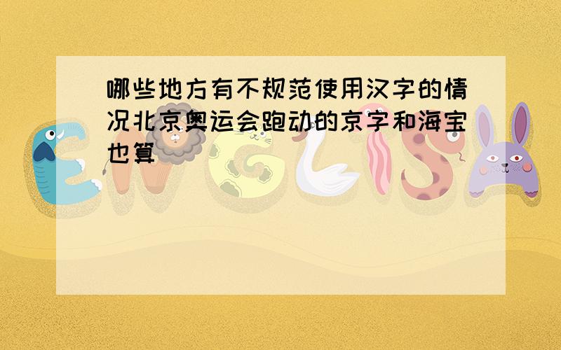 哪些地方有不规范使用汉字的情况北京奥运会跑动的京字和海宝也算