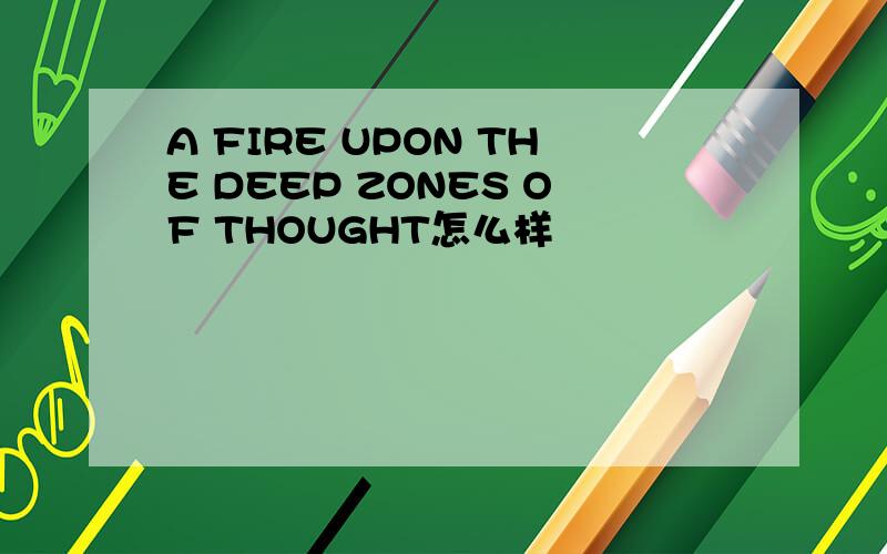 A FIRE UPON THE DEEP ZONES OF THOUGHT怎么样