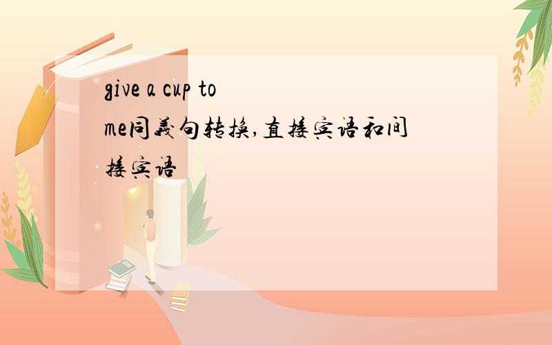 give a cup to me同义句转换,直接宾语和间接宾语