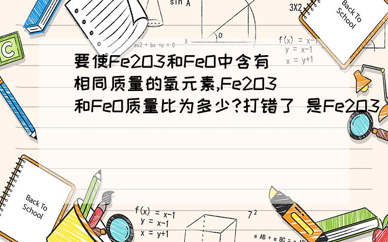 要使Fe2O3和FeO中含有相同质量的氧元素,Fe2O3和FeO质量比为多少?打错了 是Fe2O3 和 Fe3O4