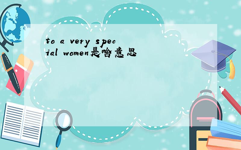 to a very special women是啥意思