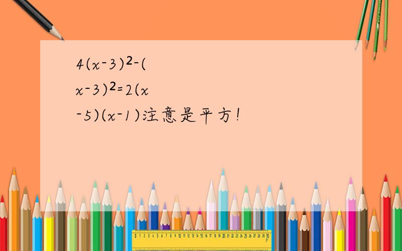 4(x-3)²-(x-3)²=2(x-5)(x-1)注意是平方！