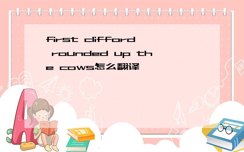 first clifford rounded up the cows怎么翻译