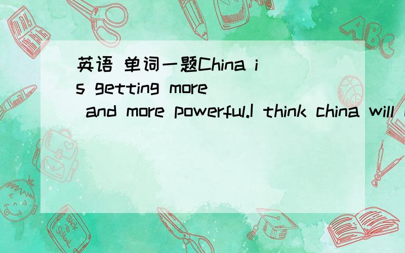 英语 单词一题China is getting more and more powerful.I think china will become the c______ of the world in 50 years.