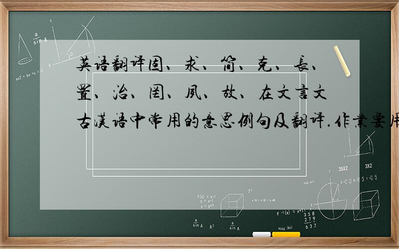 英语翻译固、求、简、克、长、置、治、罔、夙、故、在文言文古汉语中常用的意思例句及翻译.作业要用、一小时内答追加分!