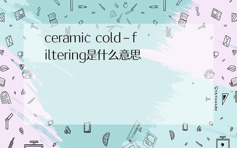 ceramic cold-filtering是什么意思