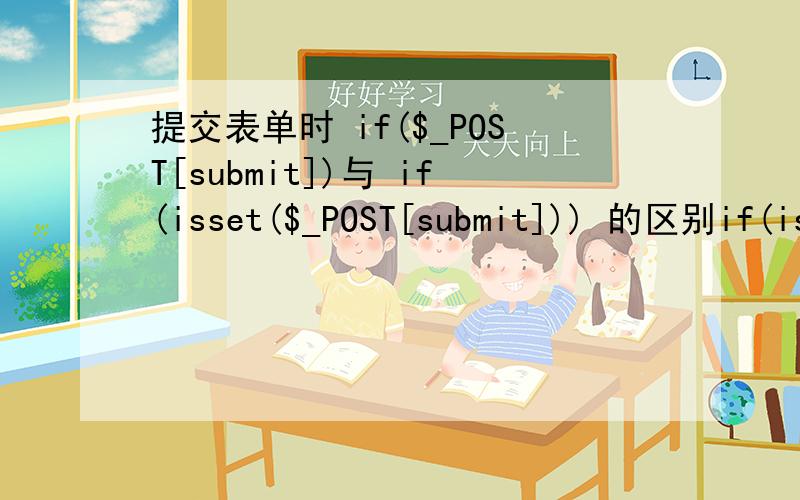 提交表单时 if($_POST[submit])与 if(isset($_POST[submit])) 的区别if(isset($_POST['submit'])) 它的意思是不是判断是否配置了$_POST['submit'] 这个变量呢?如果有这个变量 在执行其它代码