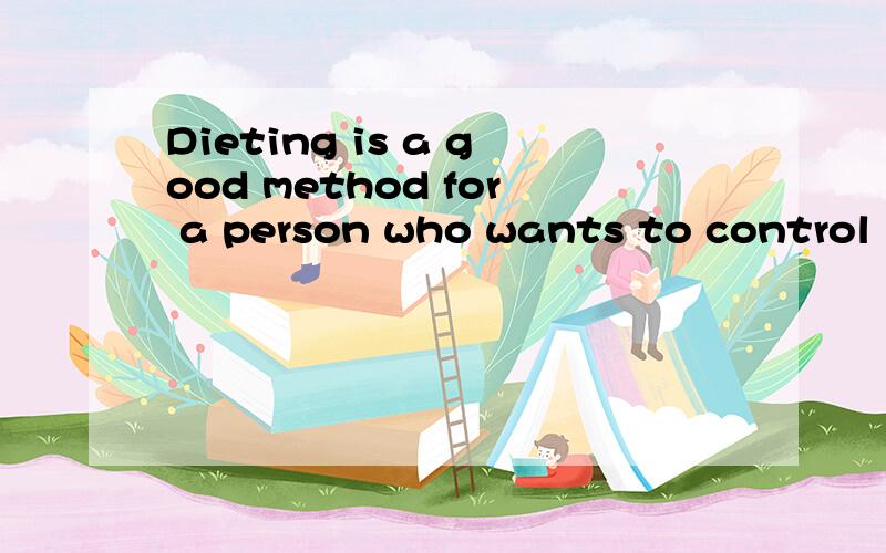 Dieting is a good method for a person who wants to control his weight 的中文意思谢谢了,