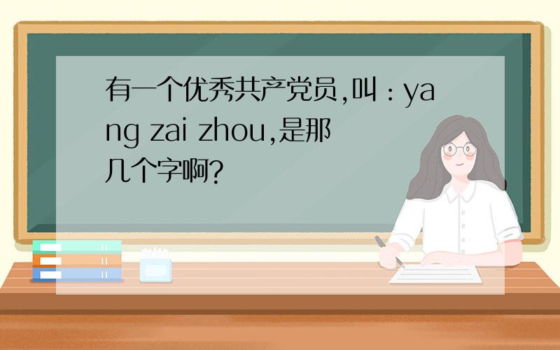 有一个优秀共产党员,叫：yang zai zhou,是那几个字啊?
