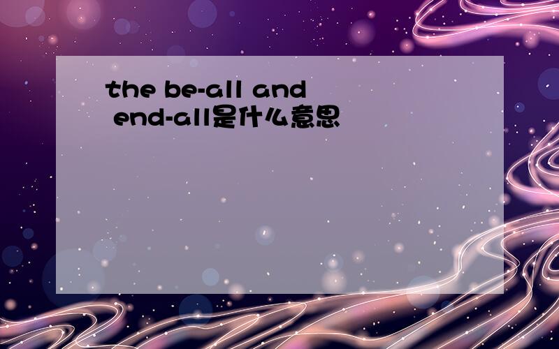the be-all and end-all是什么意思