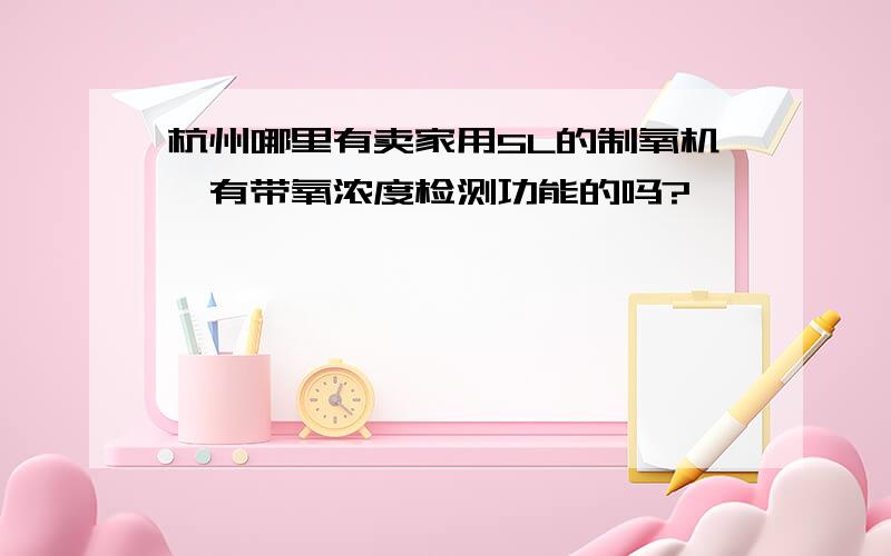 杭州哪里有卖家用5L的制氧机,有带氧浓度检测功能的吗?