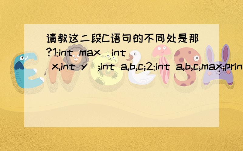 请教这二段C语句的不同处是那?1:int max(int x,int y);int a,b,c;2:int a,b,c,max;printf(